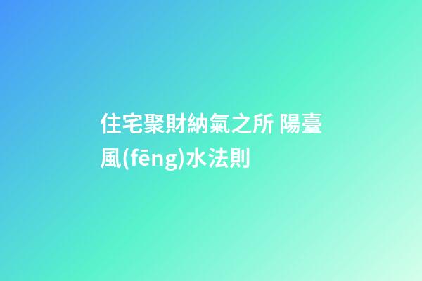 住宅聚財納氣之所 陽臺風(fēng)水法則